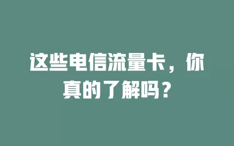 这些电信流量卡，你真的了解吗？