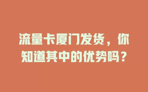 流量卡厦门发货，你知道其中的优势吗？