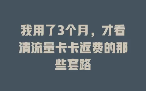 我用了3个月，才看清流量卡卡返费的那些套路
