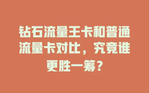 钻石流量王卡和普通流量卡对比，究竟谁更胜一筹？