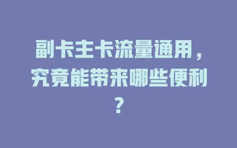 副卡主卡流量通用，究竟能带来哪些便利？