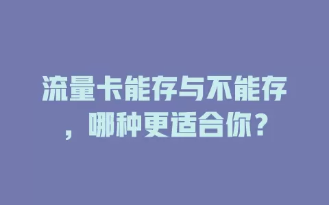 流量卡能存与不能存,哪种更适合你?