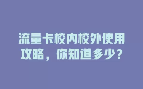 流量卡校内校外使用攻略，你知道多少？