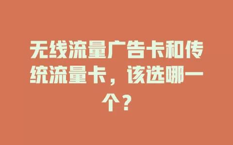 无线流量广告卡和传统流量卡,该选哪一个?