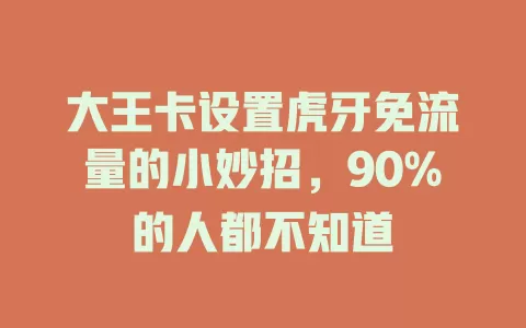 大王卡设置虎牙免流量的小妙招，90%的人都不知道