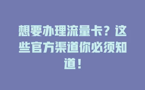 想要办理流量卡？这些官方渠道你必须知道！