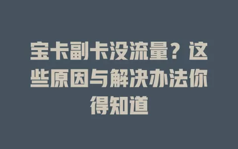 宝卡副卡没流量？这些原因与解决办法你得知道