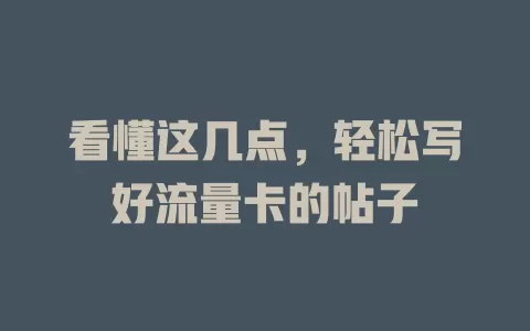 看懂这几点，轻松写好流量卡的帖子