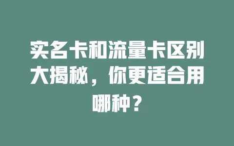 实名卡和流量卡区别大揭秘，你更适合用哪种？