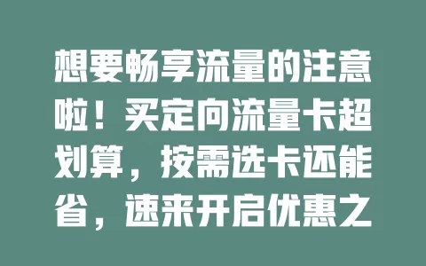 想要畅享流量的注意啦！买定向流量卡超划算，按需选卡还能省，速来开启优惠之旅