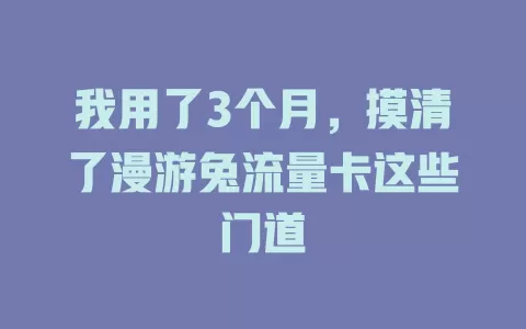 我用了3个月，摸清了漫游兔流量卡这些门道