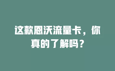 这款恩沃流量卡，你真的了解吗？