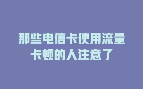 那些电信卡使用流量卡顿的人注意了