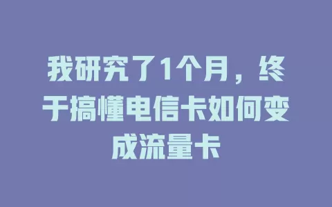 我研究了1个月，终于搞懂电信卡如何变成流量卡