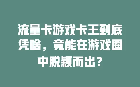 流量卡游戏卡王到底凭啥，竟能在游戏圈中脱颖而出？