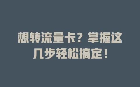 想转流量卡？掌握这几步轻松搞定！