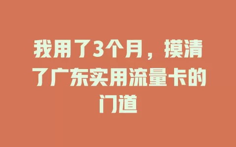 我用了3个月，摸清了广东实用流量卡的门道