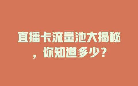 直播卡流量池大揭秘，你知道多少？