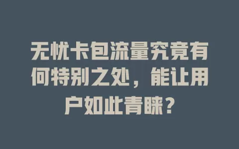 无忧卡包流量究竟有何特别之处,能让用户如此青睐?