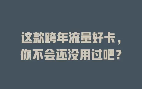 这款跨年流量好卡，你不会还没用过吧？