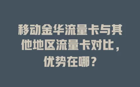 移动金华流量卡与其他地区流量卡对比，优势在哪？