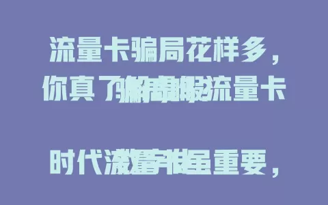 流量卡骗局花样多，你真了解虚假流量卡骗局吗？

数字化时代流量卡虽重要，但虚假流量卡骗局频发。不法分子手段多样，如低价高流量诱饵等。购买时要警惕，选正规渠道，细读套餐规则，勿轻信诱人承诺，保护好个人信息，防虚假流量卡骗局。