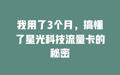 我用了3个月，搞懂了星光科技流量卡的秘密