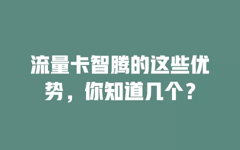 流量卡智腾的这些优势，你知道几个？