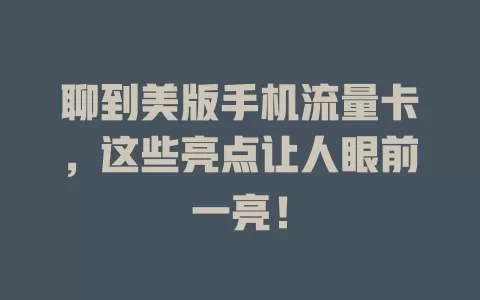 聊到美版手机流量卡，这些亮点让人眼前一亮！