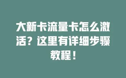 大新卡流量卡怎么激活?这里有详细步骤教程!