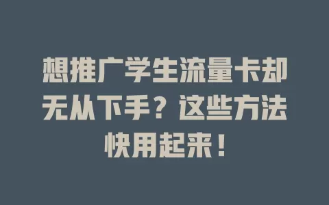 想推广学生流量卡却无从下手？这些方法快用起来！