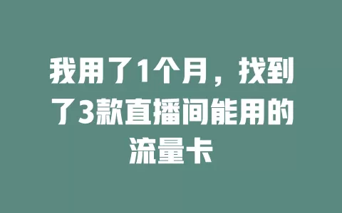 我用了1个月，找到了3款直播间能用的流量卡