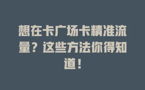 想在卡广场卡精准流量？这些方法你得知道！
