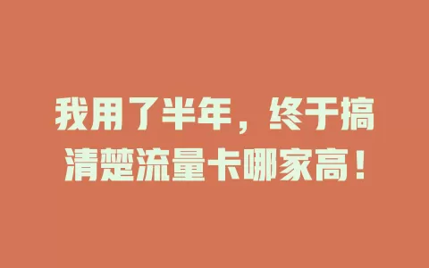 我用了半年，终于搞清楚流量卡哪家高！