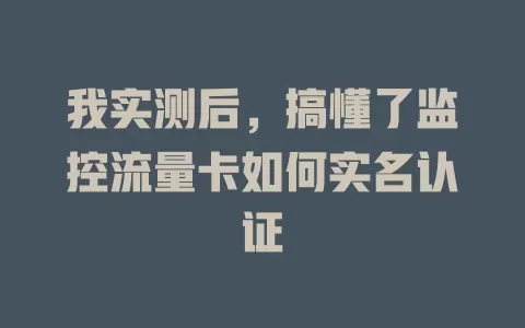 我实测后，搞懂了监控流量卡如何实名认证