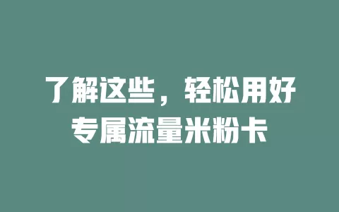 了解这些，轻松用好专属流量米粉卡