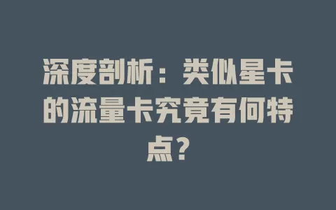 深度剖析：类似星卡的流量卡究竟有何特点？