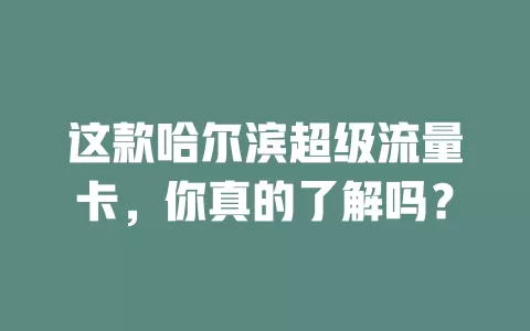 这款哈尔滨超级流量卡，你真的了解吗？