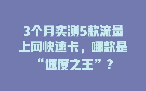 3个月实测5款流量上网快速卡，哪款是“速度之王”？