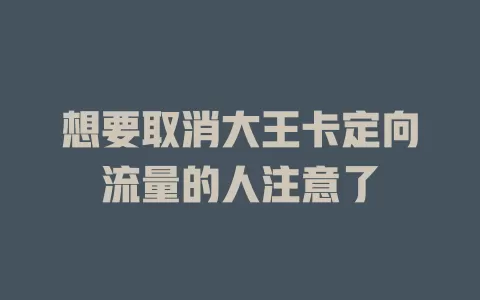 想要取消大王卡定向流量的人注意了