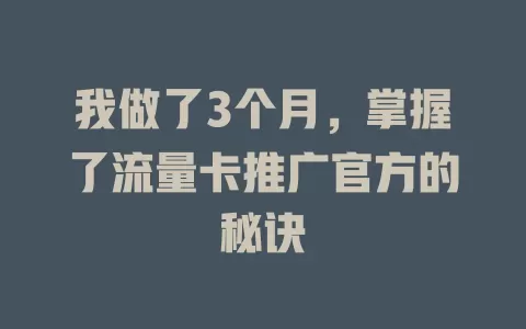 我做了3个月,掌握了流量卡推广官方的秘诀