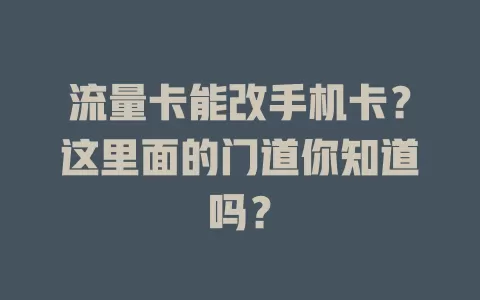 流量卡能改手机卡？这里面的门道你知道吗？