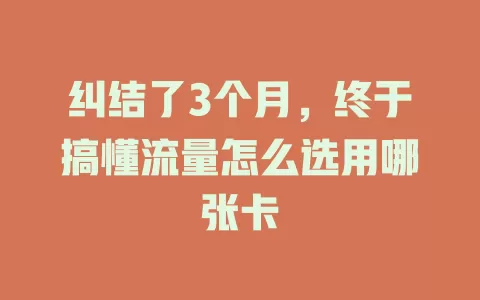 纠结了3个月，终于搞懂流量怎么选用哪张卡