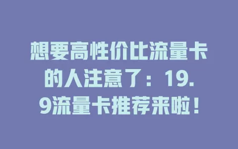 想要高性价比流量卡的人注意了：19.9流量卡推荐来啦！