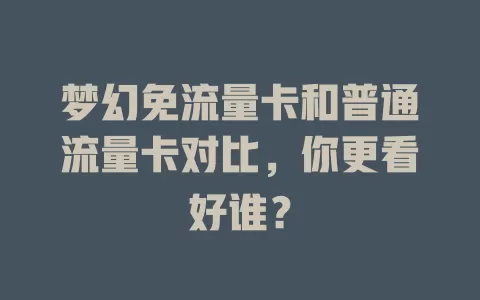 梦幻免流量卡和普通流量卡对比，你更看好谁？