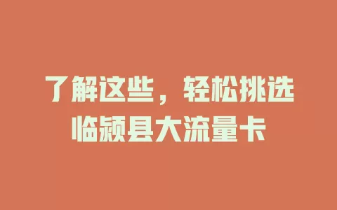 了解这些，轻松挑选临颍县大流量卡