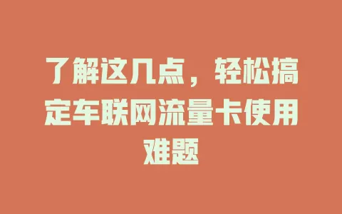 了解这几点，轻松搞定车联网流量卡使用难题