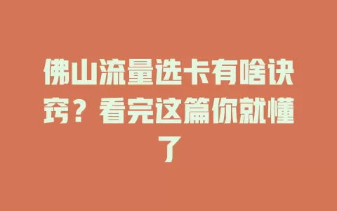 佛山流量选卡有啥诀窍？看完这篇你就懂了