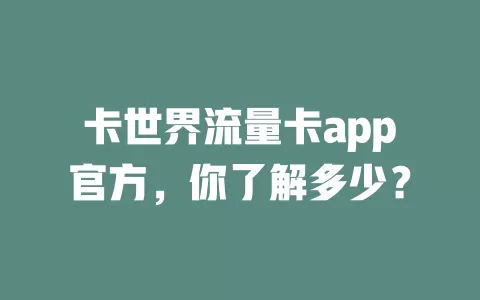 卡世界流量卡app官方，你了解多少？