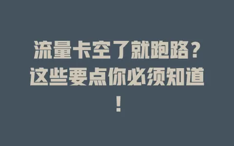 流量卡空了就跑路？这些要点你必须知道！
